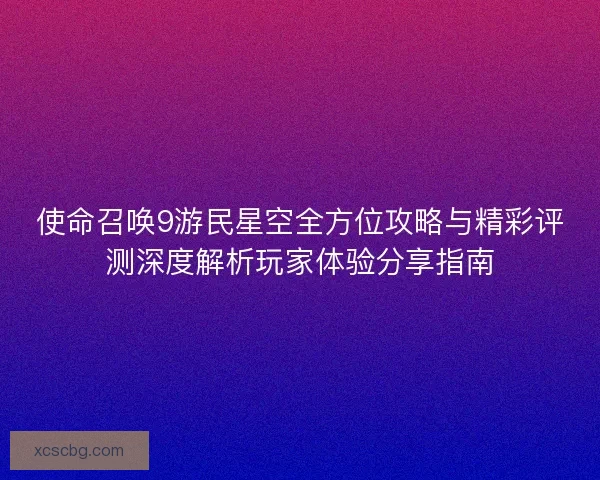 使命召唤9游民星空全方位攻略与精彩评测深度解析玩家体验分享指南