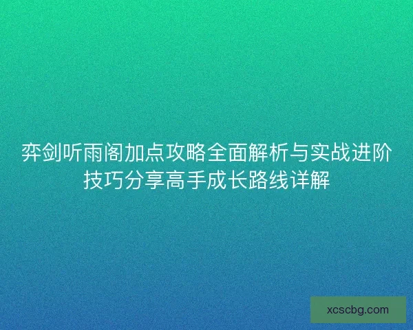弈剑听雨阁加点攻略全面解析与实战进阶技巧分享高手成长路线详解