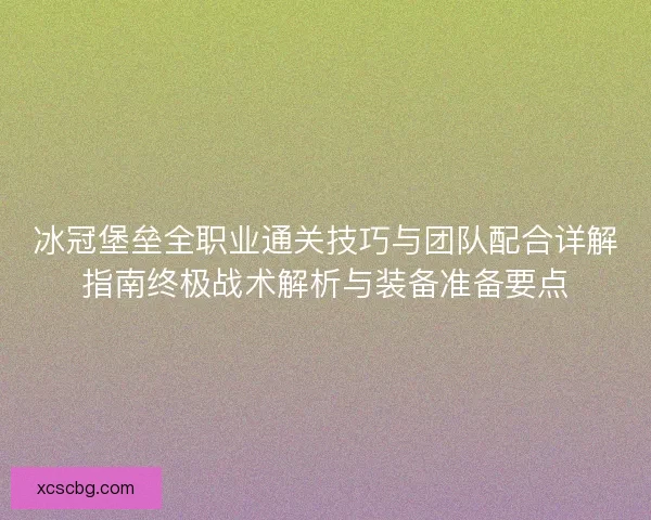 冰冠堡垒全职业通关技巧与团队配合详解指南终极战术解析与装备准备要点